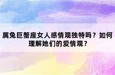 属兔巨蟹座女人感情观独特吗？如何理解她们的爱情观？