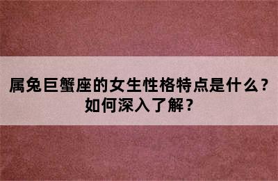 属兔巨蟹座的女生性格特点是什么？如何深入了解？