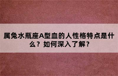 属兔水瓶座A型血的人性格特点是什么？如何深入了解？