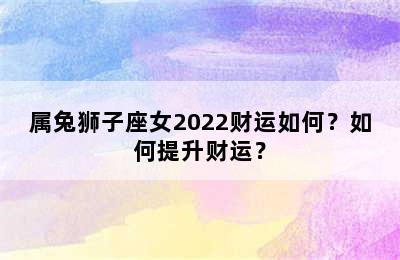 属兔狮子座女2022财运如何？如何提升财运？