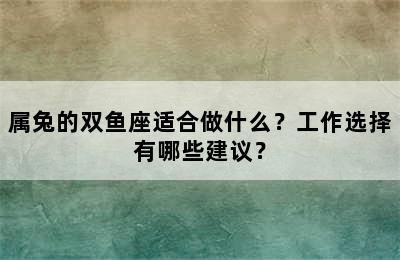 属兔的双鱼座适合做什么？工作选择有哪些建议？