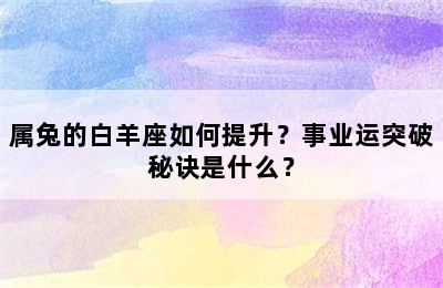 属兔的白羊座如何提升？事业运突破秘诀是什么？