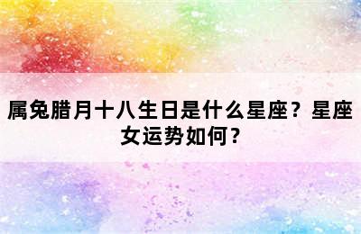 属兔腊月十八生日是什么星座？星座女运势如何？