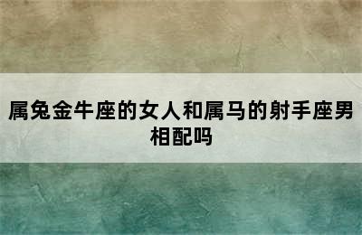 属兔金牛座的女人和属马的射手座男相配吗