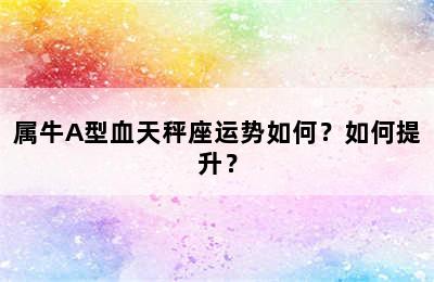 属牛A型血天秤座运势如何？如何提升？