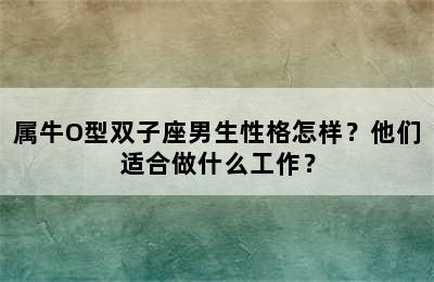 属牛O型双子座男生性格怎样？他们适合做什么工作？