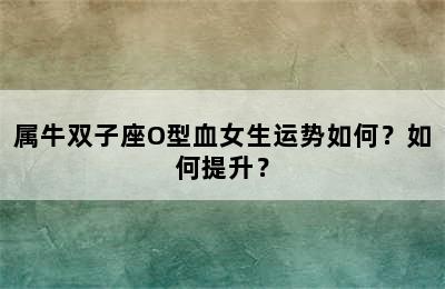 属牛双子座O型血女生运势如何？如何提升？