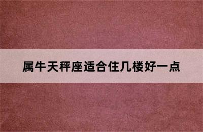 属牛天秤座适合住几楼好一点