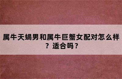 属牛天蝎男和属牛巨蟹女配对怎么样？适合吗？