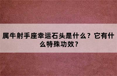 属牛射手座幸运石头是什么？它有什么特殊功效？