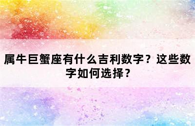 属牛巨蟹座有什么吉利数字？这些数字如何选择？
