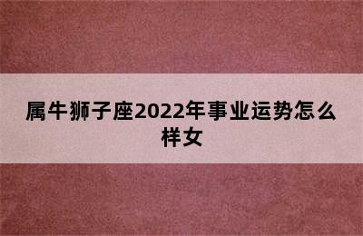 属牛狮子座2022年事业运势怎么样女