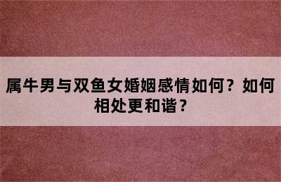 属牛男与双鱼女婚姻感情如何？如何相处更和谐？