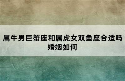 属牛男巨蟹座和属虎女双鱼座合适吗婚姻如何