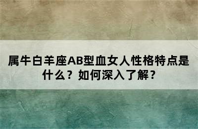 属牛白羊座AB型血女人性格特点是什么？如何深入了解？