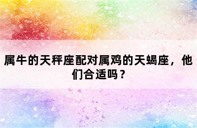 属牛的天秤座配对属鸡的天蝎座，他们合适吗？