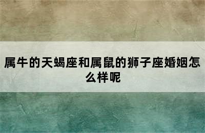 属牛的天蝎座和属鼠的狮子座婚姻怎么样呢