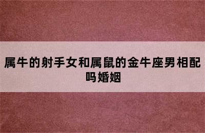 属牛的射手女和属鼠的金牛座男相配吗婚姻