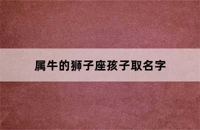 属牛的狮子座孩子取名字