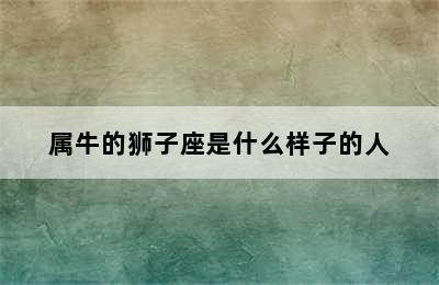 属牛的狮子座是什么样子的人