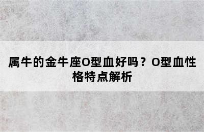 属牛的金牛座O型血好吗？O型血性格特点解析