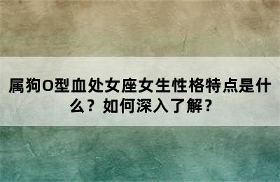 属狗O型血处女座女生性格特点是什么？如何深入了解？