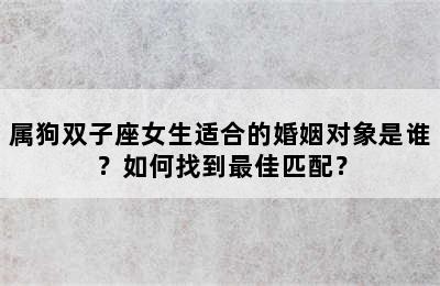 属狗双子座女生适合的婚姻对象是谁？如何找到最佳匹配？