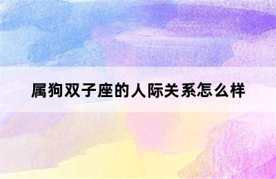 属狗双子座的人际关系怎么样