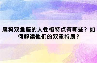 属狗双鱼座的人性格特点有哪些？如何解读他们的双重特质？