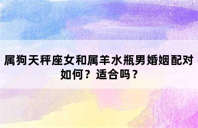 属狗天秤座女和属羊水瓶男婚姻配对如何？适合吗？