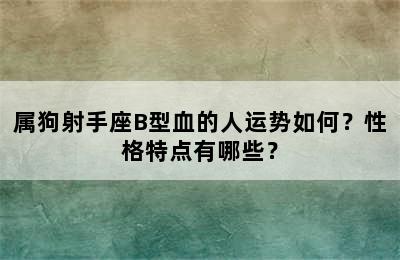 属狗射手座B型血的人运势如何？性格特点有哪些？