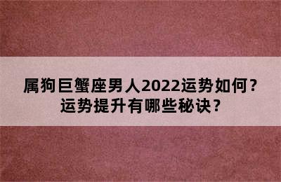 属狗巨蟹座男人2022运势如何？运势提升有哪些秘诀？