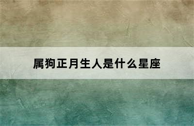 属狗正月生人是什么星座