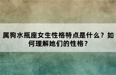 属狗水瓶座女生性格特点是什么？如何理解她们的性格？