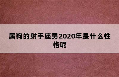 属狗的射手座男2020年是什么性格呢