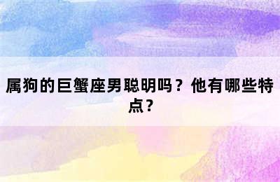 属狗的巨蟹座男聪明吗？他有哪些特点？