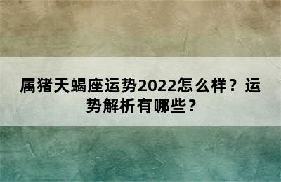 属猪天蝎座运势2022怎么样？运势解析有哪些？
