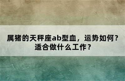 属猪的天秤座ab型血，运势如何？适合做什么工作？