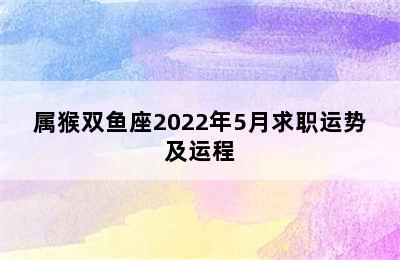 属猴双鱼座2022年5月求职运势及运程