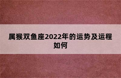 属猴双鱼座2022年的运势及运程如何