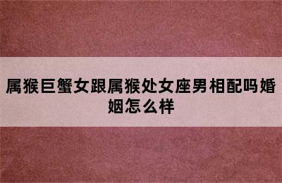 属猴巨蟹女跟属猴处女座男相配吗婚姻怎么样