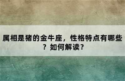 属相是猪的金牛座，性格特点有哪些？如何解读？