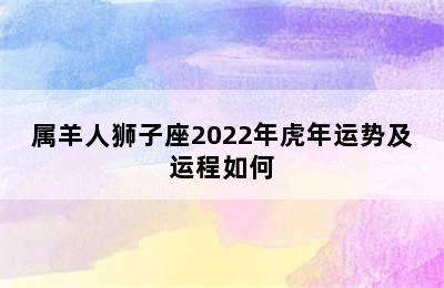 属羊人狮子座2022年虎年运势及运程如何