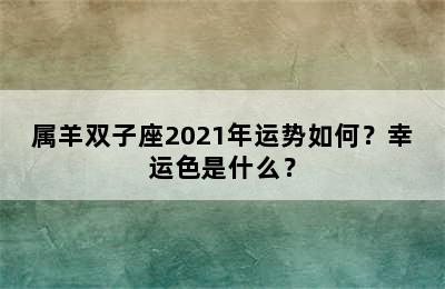 属羊双子座2021年运势如何？幸运色是什么？