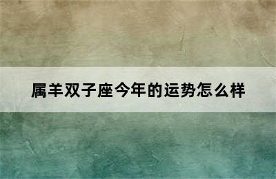 属羊双子座今年的运势怎么样