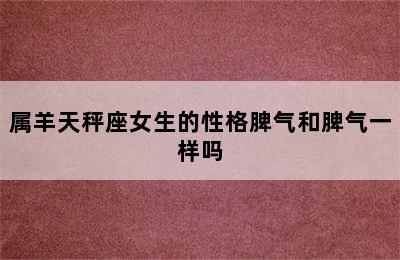 属羊天秤座女生的性格脾气和脾气一样吗