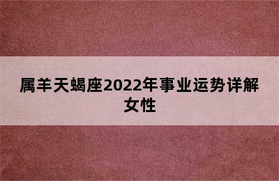 属羊天蝎座2022年事业运势详解女性