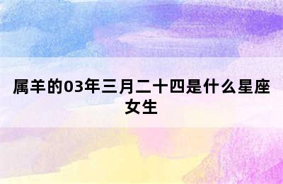 属羊的03年三月二十四是什么星座女生