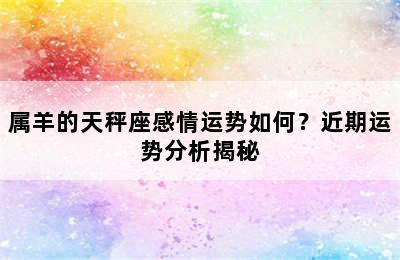 属羊的天秤座感情运势如何？近期运势分析揭秘