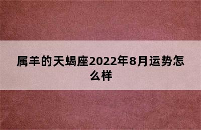 属羊的天蝎座2022年8月运势怎么样